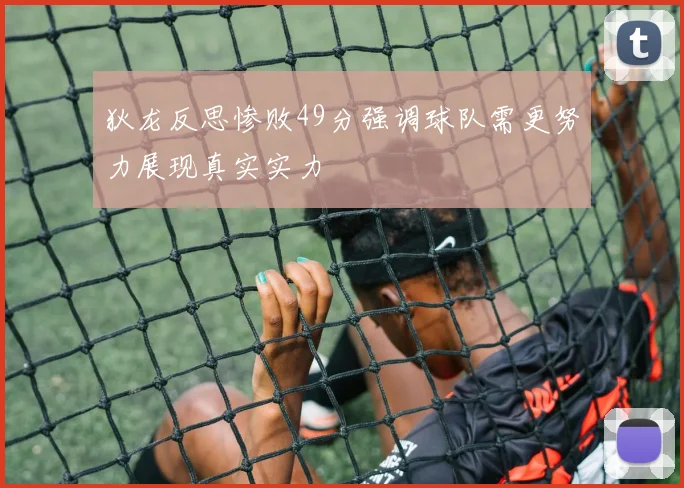 狄龙反思惨败49分强调球队需更努力展现真实实力