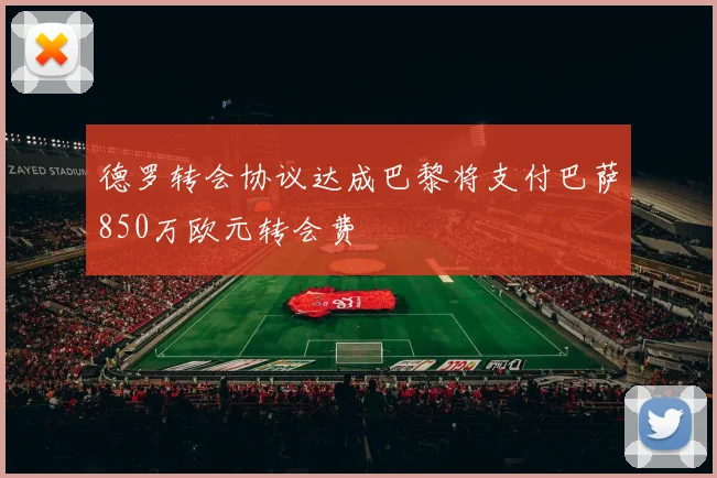 德罗转会协议达成巴黎将支付巴萨850万欧元转会费