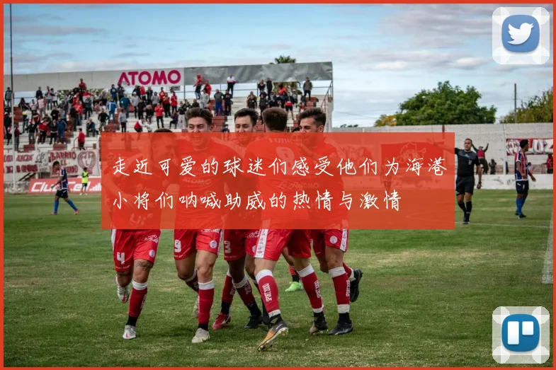 走近可爱的球迷们感受他们为海港小将们呐喊助威的热情与激情