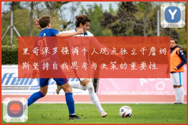 里奇保罗强调个人观点独立于詹姆斯坚持自我思考与决策的重要性