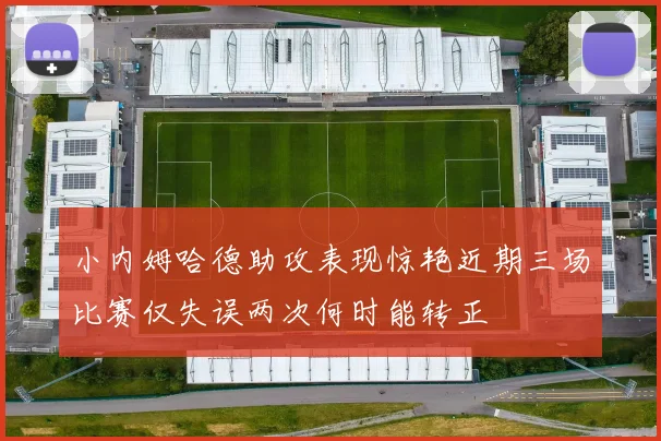 小内姆哈德助攻表现惊艳近期三场比赛仅失误两次何时能转正