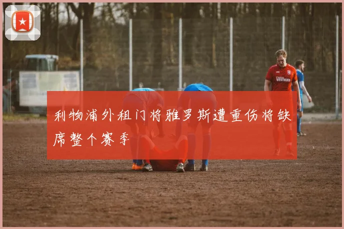 利物浦外租门将雅罗斯遭重伤将缺席整个赛季