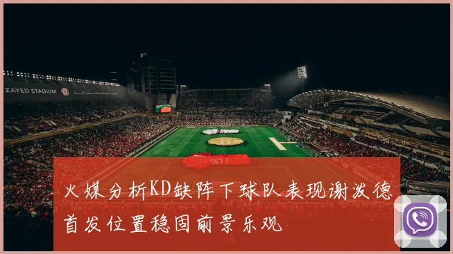 火媒分析KD缺阵下球队表现谢泼德首发位置稳固前景乐观