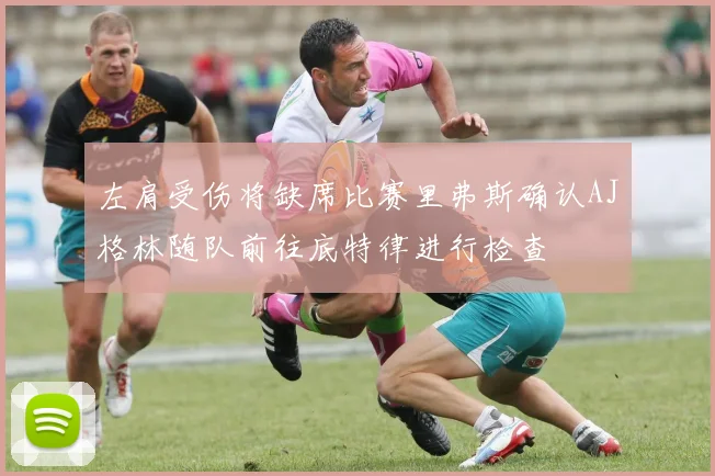 左肩受伤将缺席比赛里弗斯确认AJ格林随队前往底特律进行检查