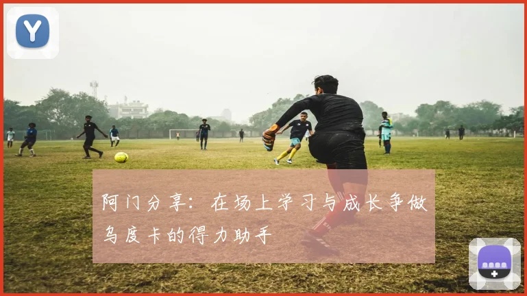 阿门分享：在场上学习与成长争做乌度卡的得力助手