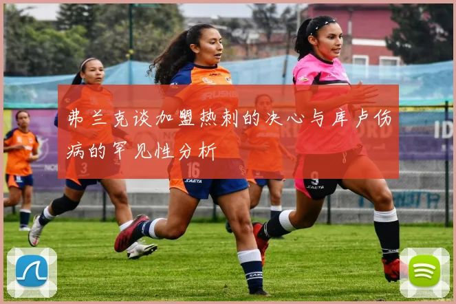 弗兰克谈加盟热刺的决心与库卢伤病的罕见性分析
