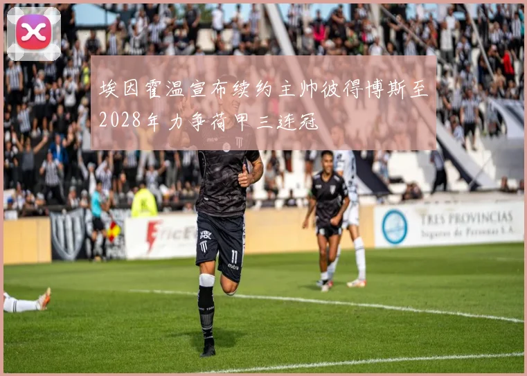 埃因霍温宣布续约主帅彼得博斯至2028年力争荷甲三连冠
