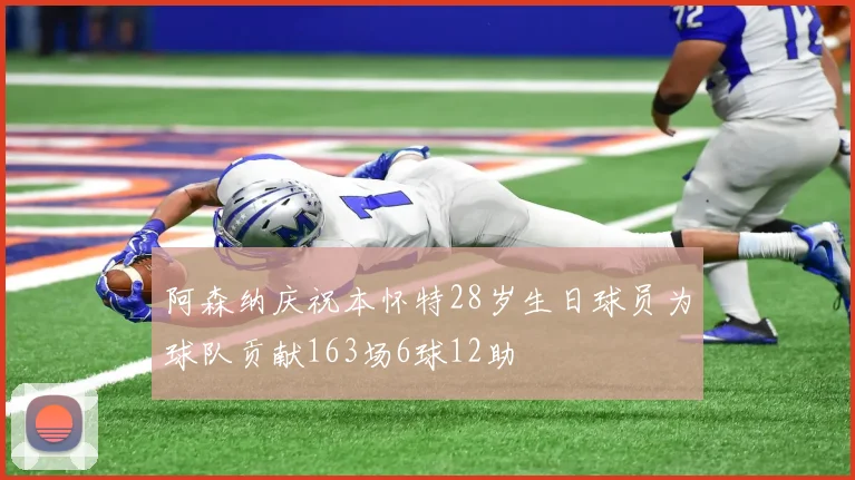 阿森纳庆祝本怀特28岁生日球员为球队贡献163场6球12助