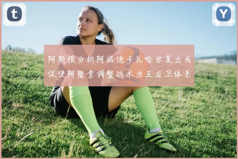 阿斯报分析阿诺德卡瓦哈尔复出或促使阿隆索调整战术为五后卫体系