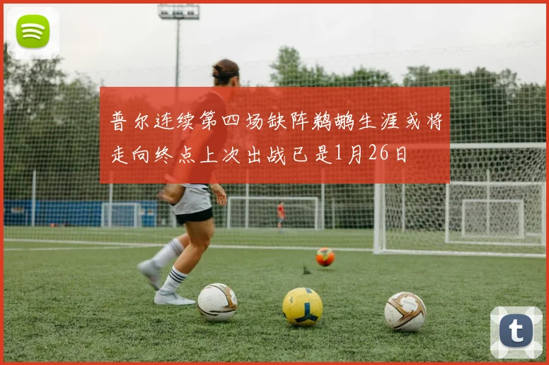 普尔连续第四场缺阵鹈鹕生涯或将走向终点上次出战已是1月26日