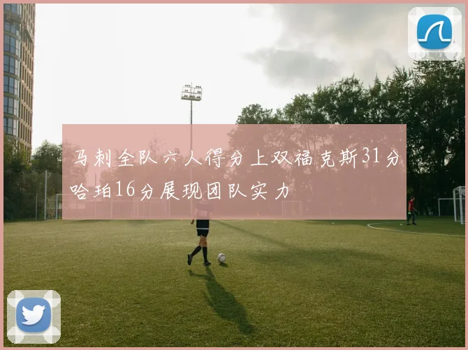 马刺全队六人得分上双福克斯31分哈珀16分展现团队实力