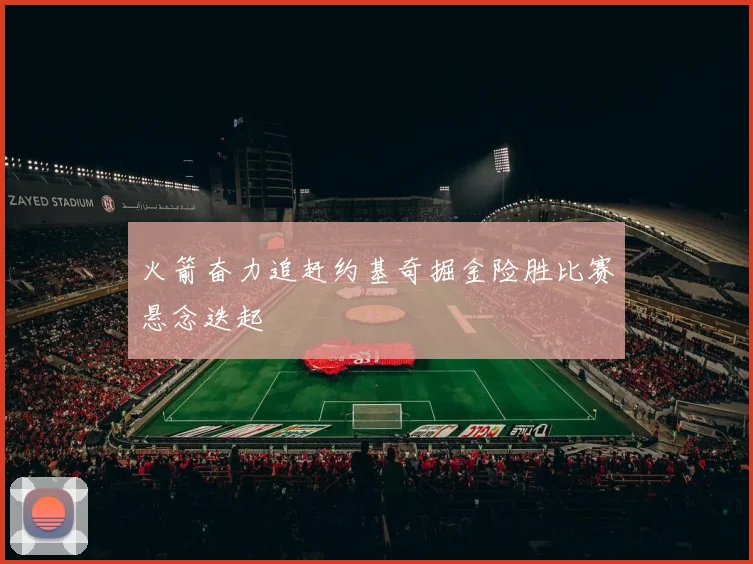 火箭奋力追赶约基奇掘金险胜比赛悬念迭起