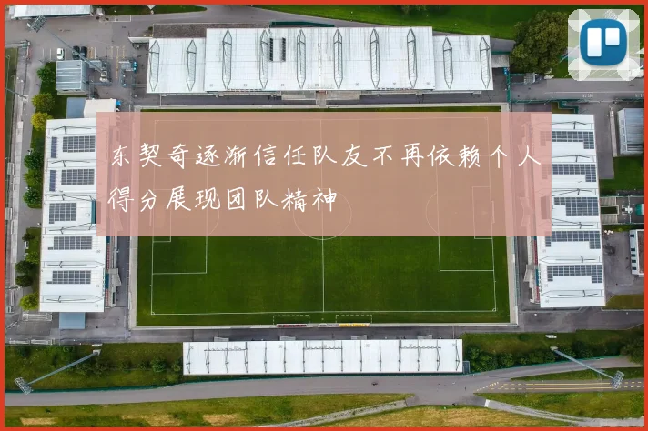 东契奇逐渐信任队友不再依赖个人得分展现团队精神
