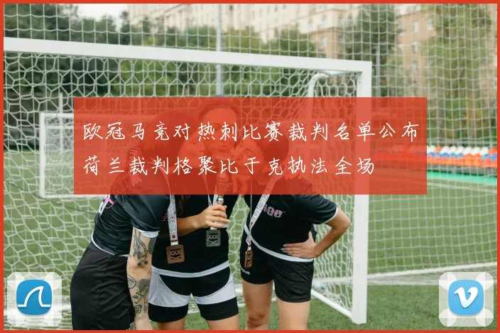 欧冠马竞对热刺比赛裁判名单公布荷兰裁判格聚比于克执法全场