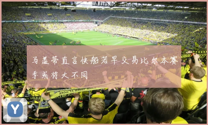 马盖蒂直言快船若早交易比尔本赛季或将大不同