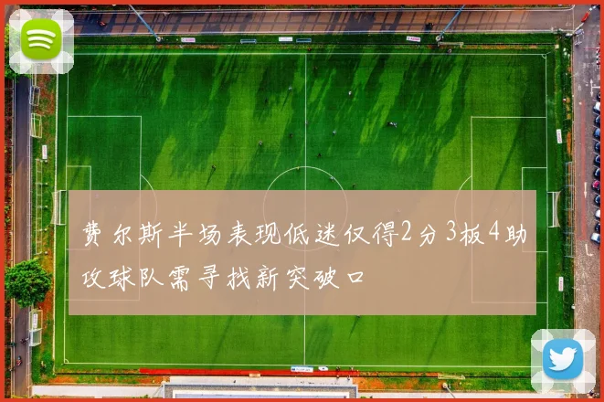 费尔斯半场表现低迷仅得2分3板4助攻球队需寻找新突破口