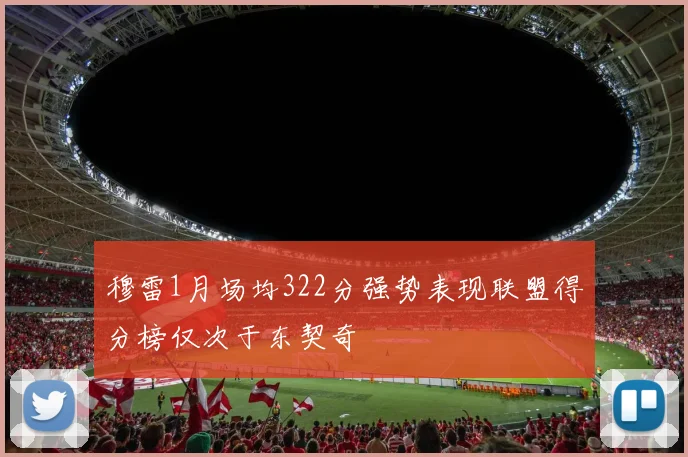 穆雷1月场均322分强势表现联盟得分榜仅次于东契奇
