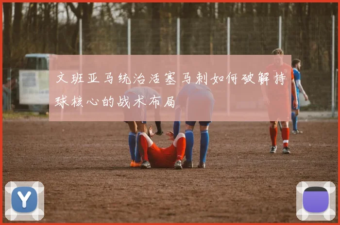 文班亚马统治活塞马刺如何破解持球核心的战术布局