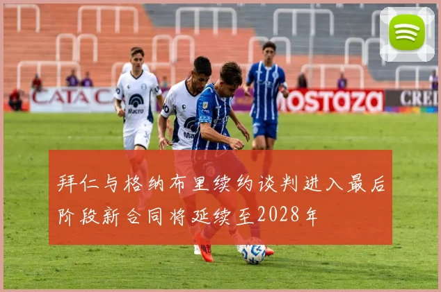 拜仁与格纳布里续约谈判进入最后阶段新合同将延续至2028年