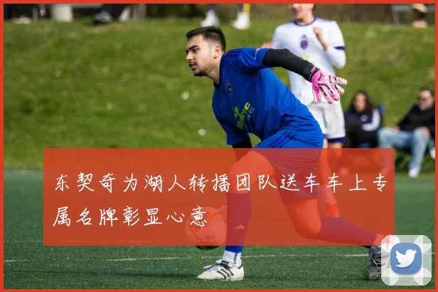 东契奇为湖人转播团队送车车上专属名牌彰显心意