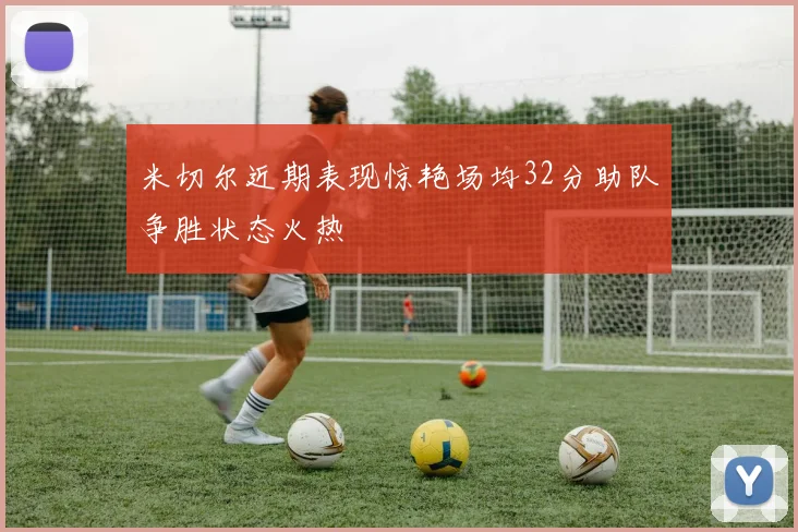 米切尔近期表现惊艳场均32分助队争胜状态火热