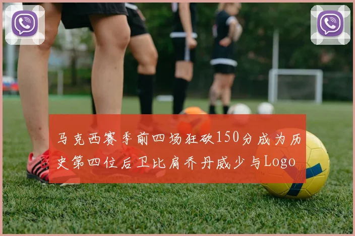 马克西赛季前四场狂砍150分成为历史第四位后卫比肩乔丹威少与Logo男