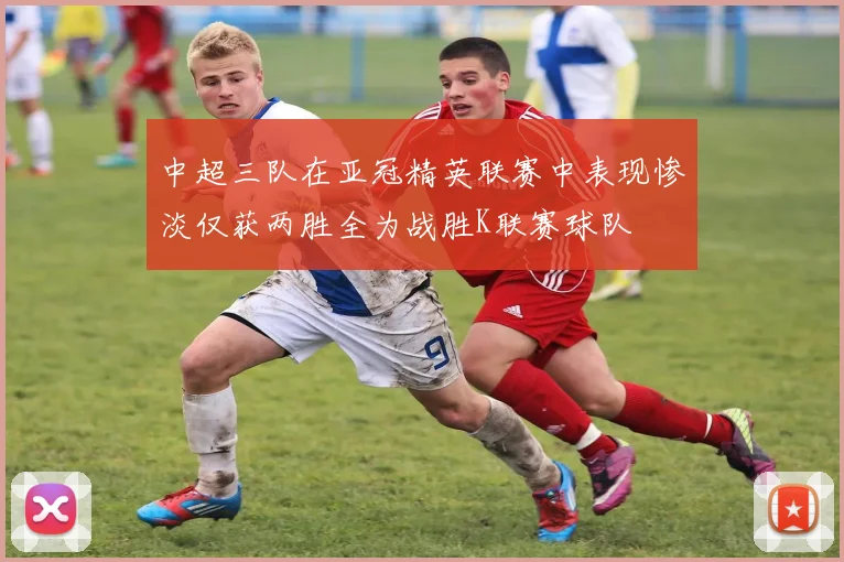 中超三队在亚冠精英联赛中表现惨淡仅获两胜全为战胜K联赛球队