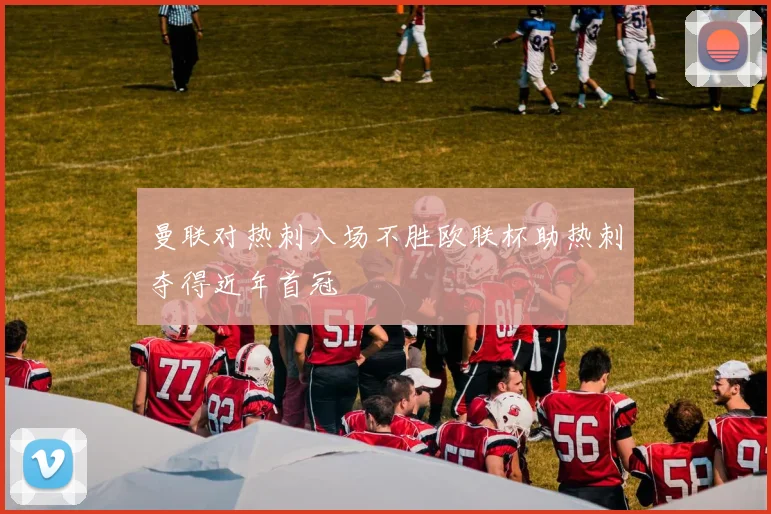 曼联对热刺八场不胜欧联杯助热刺夺得近年首冠